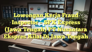 Lowongan Kerja Fraud Inspector – SPX Express (Jawa Tengah) PT Nusantara Ekspres Kilat Di Jawa Tengah